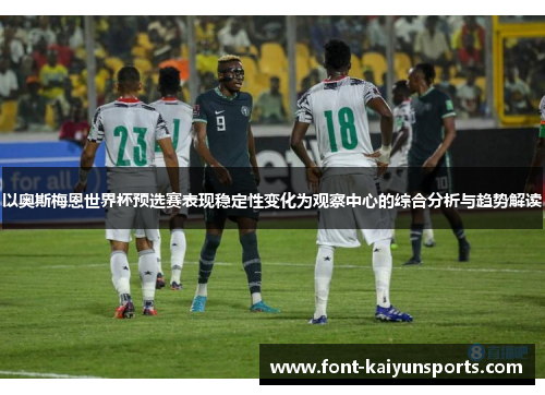 以奥斯梅恩世界杯预选赛表现稳定性变化为观察中心的综合分析与趋势解读 以奥斯梅恩世界杯预选赛表现稳定性变化为观察中心的综合分析与趋势解读