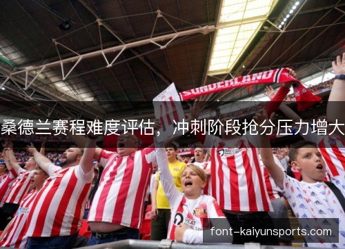 桑德兰赛程难度评估，冲刺阶段抢分压力增大