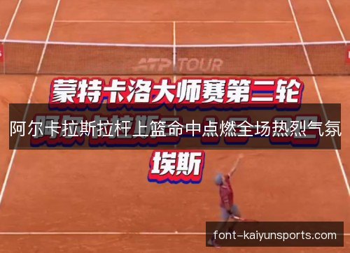 阿尔卡拉斯拉杆上篮命中点燃全场热烈气氛 阿尔卡拉斯拉杆上篮命中点燃全场热烈气氛